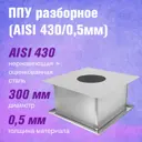 Потолочно-проходной узел Везувий 300x300мм ⌀305мм оцинкованная и нержавеющая сталь AISI 430 0.5мм разборное